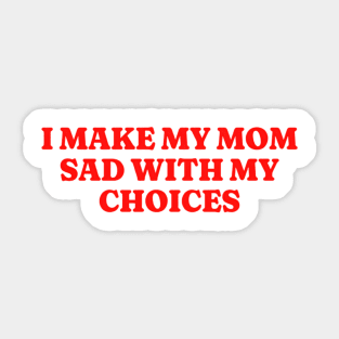 I Make My Mom Sad With My Choices, Funny Meme Shirt, Oddly Specific Shirt, Funny Daughter Shirt, Y2K Meme Shirt, Parody Shirt, Funny Gift Sticker